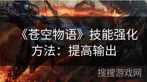 《苍空物语》技能强化方法：提高输出