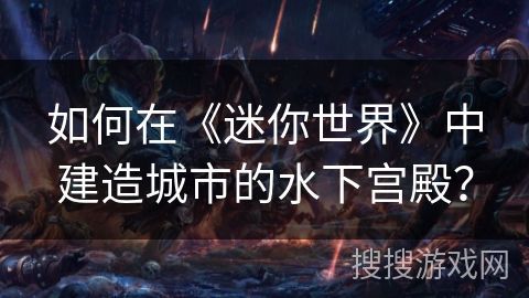 如何在《迷你世界》中建造城市的水下宫殿？
