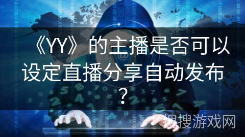 《YY》的主播是否可以设定直播分享自动发布? 《YY》的主播是否可以设定直播分享自动发布?