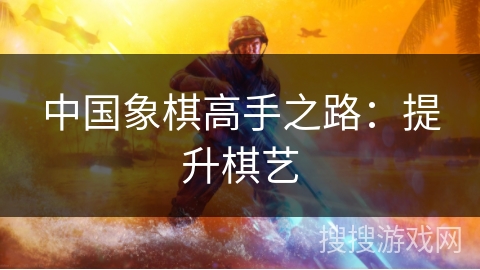 中国象棋高手之路:提升棋艺 中国象棋高手之路:提升棋艺