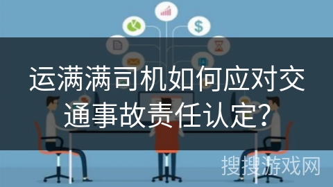 运满满司机如何应对交通事故责任认定？