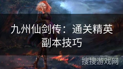 九州仙剑传：通关精英副本技巧