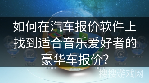 如何在汽车报价软件上找到适合音乐爱好者的豪华车报价？