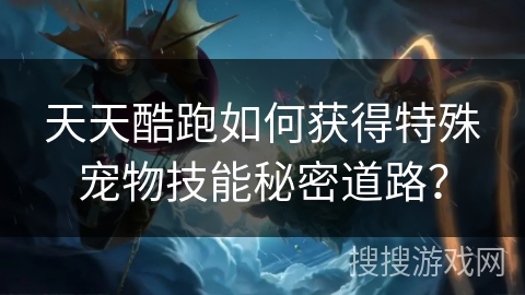 天天酷跑如何获得特殊宠物技能秘密道路？