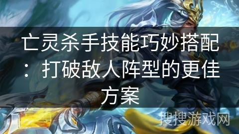 亡灵杀手技能巧妙搭配：打破敌人阵型的更佳方案