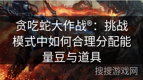 贪吃蛇大作战®：挑战模式中如何合理分配能量豆与道具