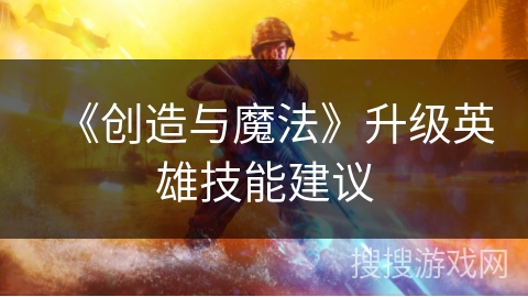 《创造与魔法》升级英雄技能建议