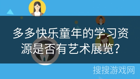多多快乐童年的学习资源是否有艺术展览？