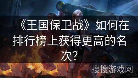 《王国保卫战》如何在排行榜上获得更高的名次？