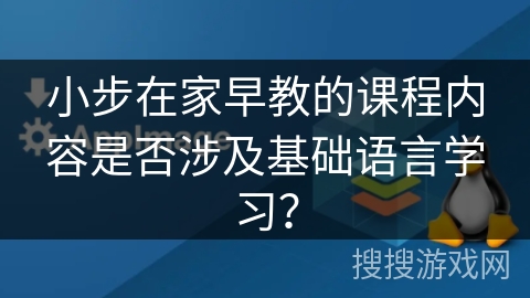 小步在家早教的课程内容是否涉及基础语言学习？