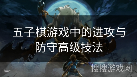 五子棋游戏中的进攻与防守高级技法