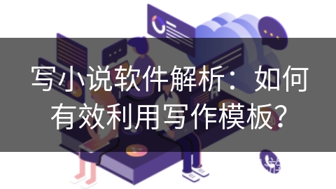 写小说软件解析：如何有效利用写作模板？