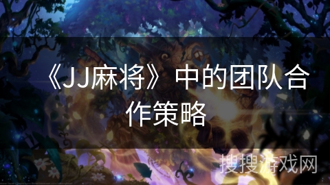 《JJ麻将》中的团队合作策略