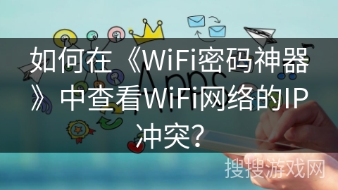 如何在《WiFi密码神器》中查看WiFi网络的IP冲突？