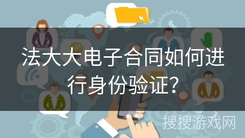 法大大电子合同如何进行身份验证？