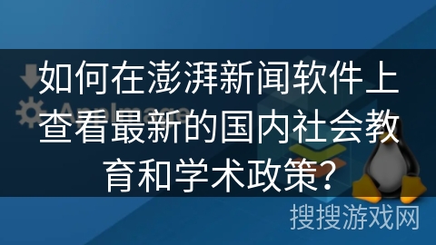 如何在澎湃新闻软件上查看最新的国内社会教育和学术政策？