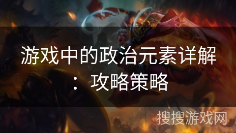 游戏中的政治元素详解：攻略策略