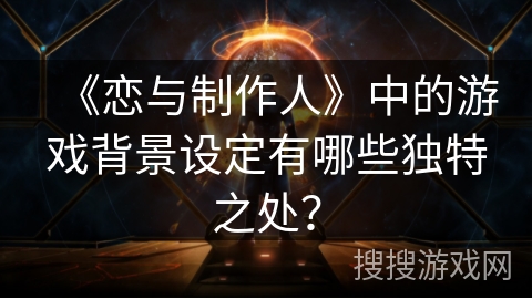 《恋与制作人》中的游戏背景设定有哪些独特之处？