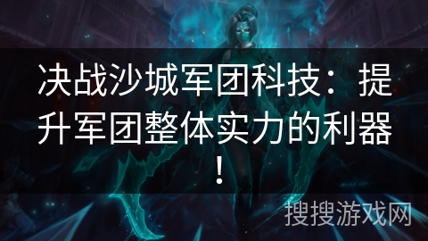 决战沙城军团科技：提升军团整体实力的利器！