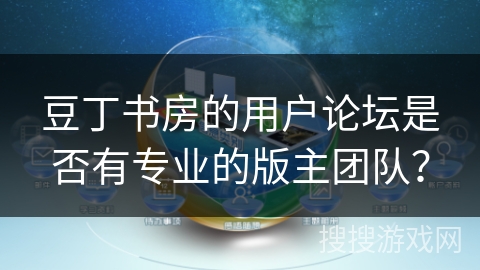 豆丁书房的用户论坛是否有专业的版主团队？