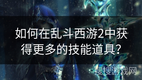 如何在乱斗西游2中获得更多的技能道具？