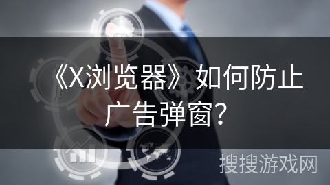 《X浏览器》如何防止广告弹窗？