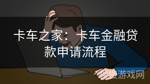 卡车之家:卡车金融贷款申请流程 卡车之家:卡车金融贷款申请流程