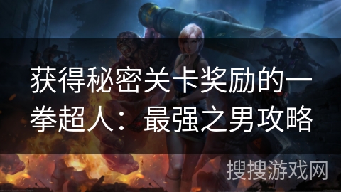 获得秘密关卡奖励的一拳超人：最强之男攻略