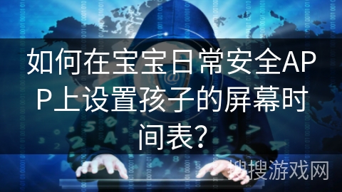如何在宝宝日常安全APP上设置孩子的屏幕时间表？