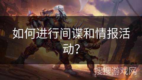 如何进行间谍和情报活动？