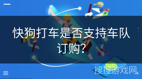 快狗打车是否支持车队订购？