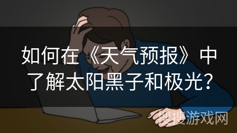 如何在《天气预报》中了解太阳黑子和极光? 如何在《天气预报》中了解太阳黑子和极光?