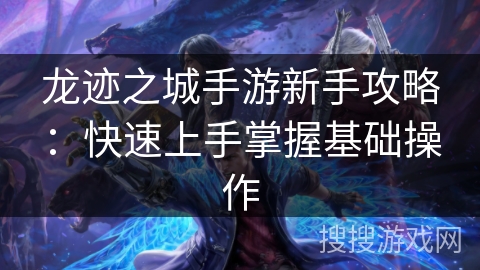 龙迹之城手游新手攻略：快速上手掌握基础操作