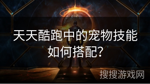 天天酷跑中的宠物技能如何搭配? 天天酷跑中的宠物技能如何搭配?