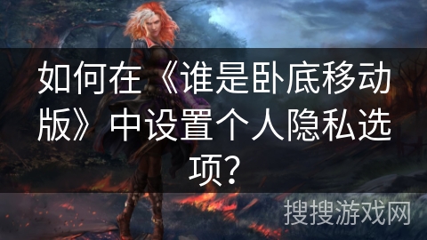 如何在《谁是卧底移动版》中设置个人隐私选项？