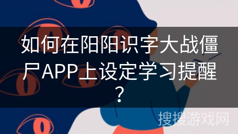 如何在阳阳识字大战僵尸APP上设定学习提醒？