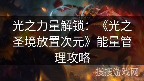 光之力量解锁：《光之圣境放置次元》能量管理攻略