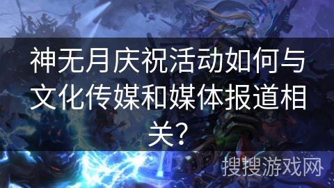 神无月庆祝活动如何与文化传媒和媒体报道相关？