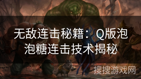 无敌连击秘籍:Q版泡泡糖连击技术揭秘 无敌连击秘籍:Q版泡泡糖连击技术揭秘