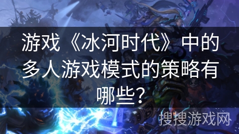 游戏《冰河时代》中的多人游戏模式的策略有哪些？