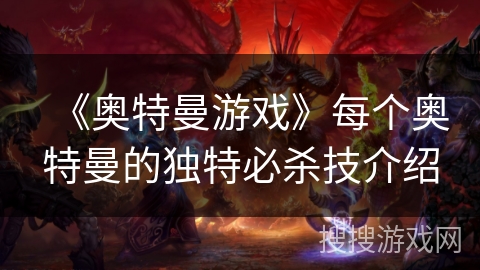 《奥特曼游戏》每个奥特曼的独特必杀技介绍