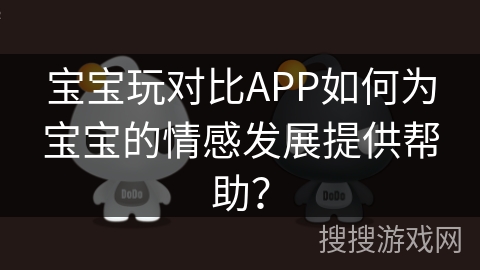 宝宝玩对比APP如何为宝宝的情感发展提供帮助？