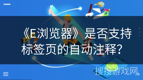 《E浏览器》是否支持标签页的自动注释？