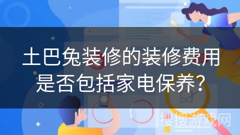 土巴兔装修的装修费用是否包括家电保养？