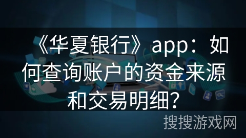 《华夏银行》app:如何查询账户的资金来源和交易明细? 《华夏银行》app:如何查询账户的资金来源和交易明细?