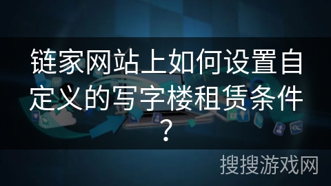 链家网站上如何设置自定义的写字楼租赁条件? 链家网站上如何设置自定义的写字楼租赁条件?
