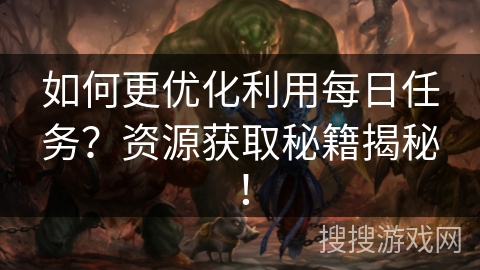 如何更优化利用每日任务?资源获取秘籍揭秘! 如何更优化利用每日任务?资源获取秘籍揭秘!