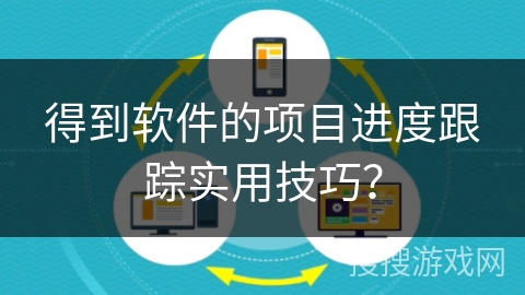 得到软件的项目进度跟踪实用技巧？