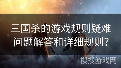 三国杀的游戏规则疑难问题解答和详细规则？