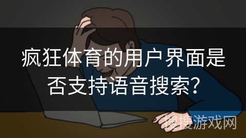 疯狂体育的用户界面是否支持语音搜索？